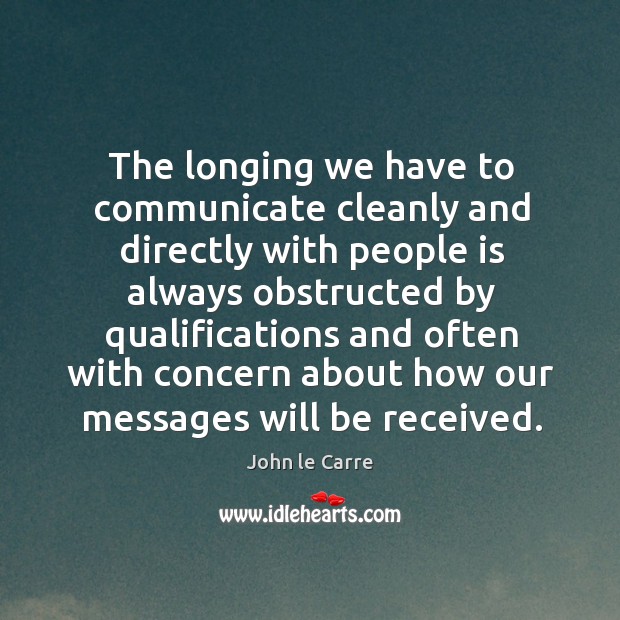 The longing we have to communicate cleanly and directly with people is always obstructed John le Carre Picture Quote