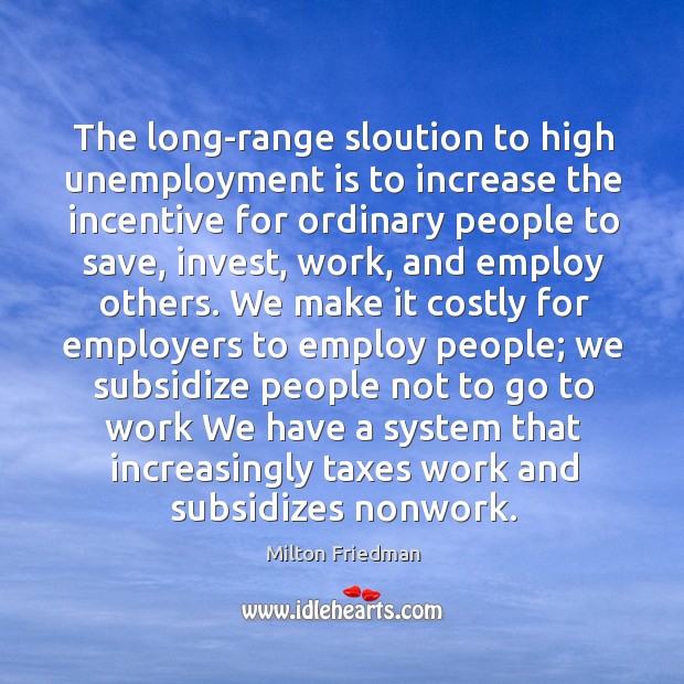 The long-range sloution to high unemployment is to increase the incentive for Unemployment Quotes Image