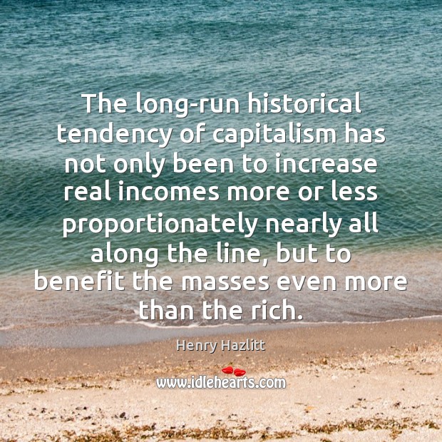 The long-run historical tendency of capitalism has not only been to increase Henry Hazlitt Picture Quote