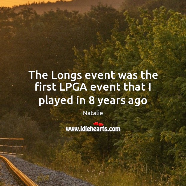 The Longs event was the first LPGA event that I played in 8 years ago Natalie Picture Quote
