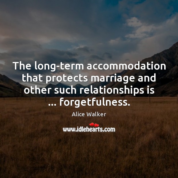 The long-term accommodation that protects marriage and other such relationships is … forgetfulness. Alice Walker Picture Quote
