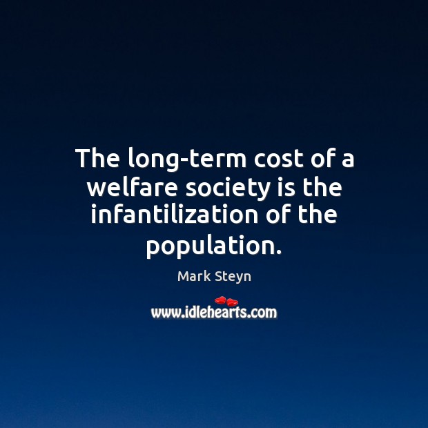 The long-term cost of a welfare society is the infantilization of the population. Society Quotes Image