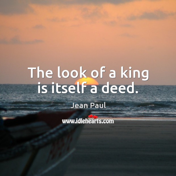 The look of a king is itself a deed. Jean Paul Picture Quote