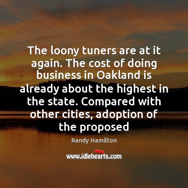The loony tuners are at it again. The cost of doing business Randy Hamilton Picture Quote