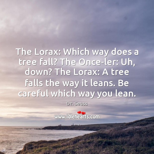 The Lorax: Which way does a tree fall? The Once-ler: Uh, down? Dr. Seuss Picture Quote