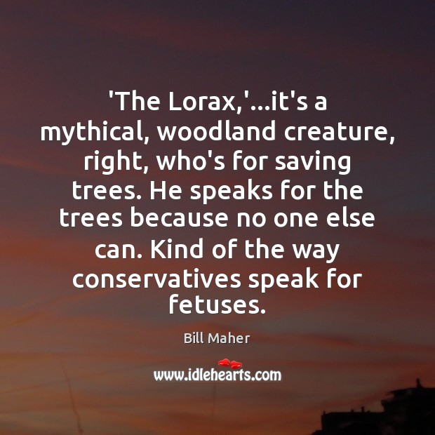 ‘The Lorax,’…it’s a mythical, woodland creature, right, who’s for saving Bill Maher Picture Quote