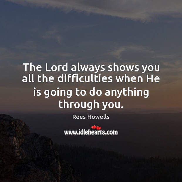 The Lord always shows you all the difficulties when He is going Rees Howells Picture Quote