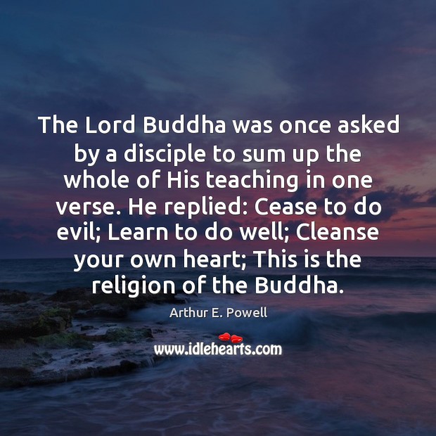 The Lord Buddha was once asked by a disciple to sum up Arthur E. Powell Picture Quote
