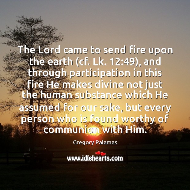 The Lord came to send fire upon the earth (cf. Lk. 12:49), and Gregory Palamas Picture Quote