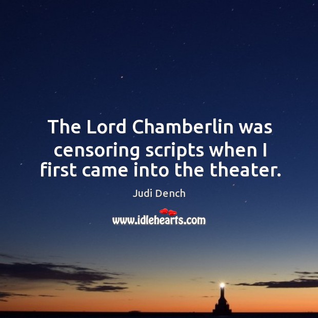 The lord chamberlin was censoring scripts when I first came into the theater. 
