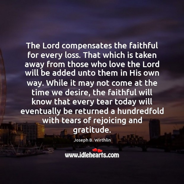 The Lord compensates the faithful for every loss. That which is taken Joseph B. Wirthlin Picture Quote