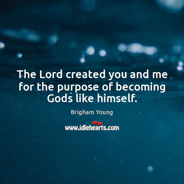 The Lord created you and me for the purpose of becoming Gods like himself. Brigham Young Picture Quote