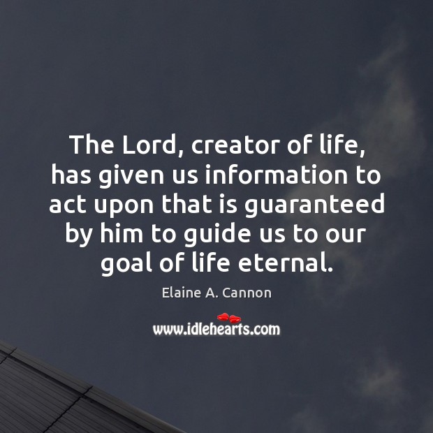 The Lord, creator of life, has given us information to act upon Goal Quotes Image