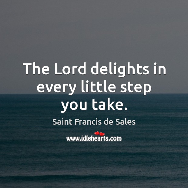 The Lord delights in every little step you take. Saint Francis de Sales Picture Quote