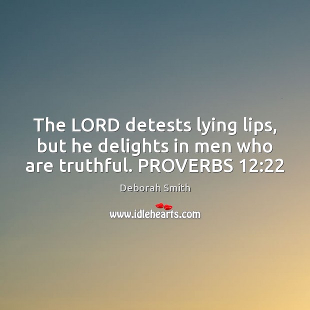 The LORD detests lying lips, but he delights in men who are truthful. PROVERBS 12:22 Deborah Smith Picture Quote