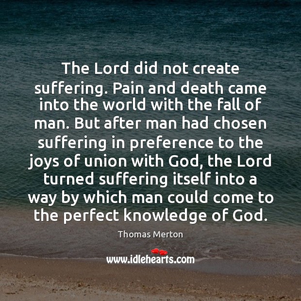 The Lord did not create suffering. Pain and death came into the Thomas Merton Picture Quote