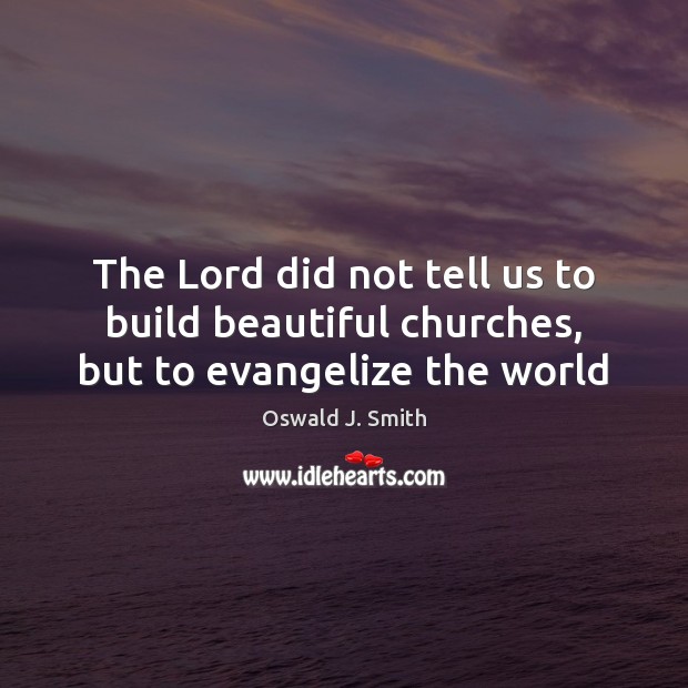The Lord did not tell us to build beautiful churches, but to evangelize the world Oswald J. Smith Picture Quote