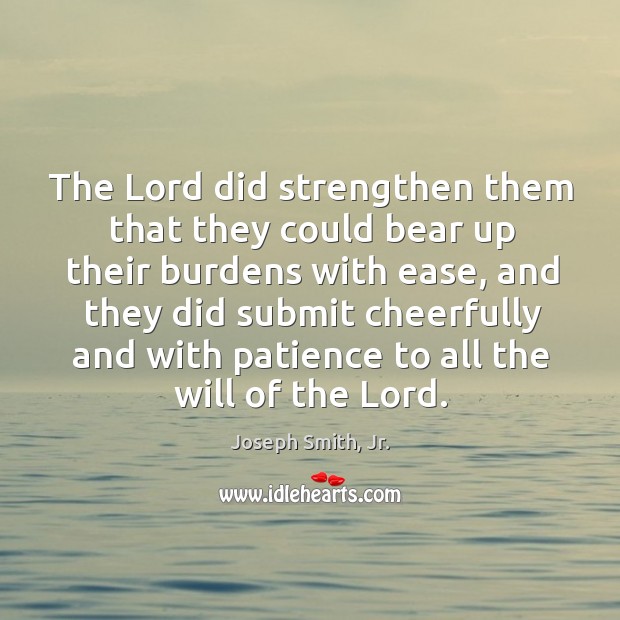 The Lord did strengthen them that they could bear up their burdens Joseph Smith, Jr. Picture Quote