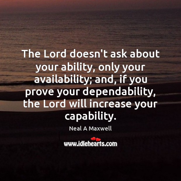 The Lord doesn’t ask about your ability, only your availability; and, if Neal A Maxwell Picture Quote