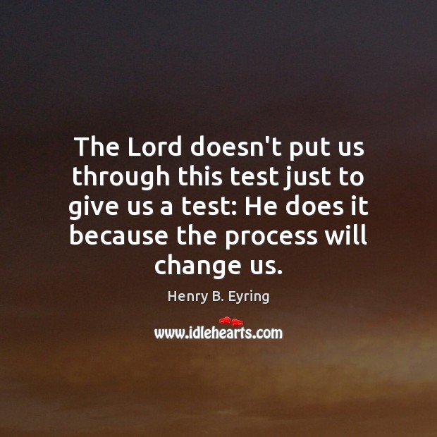 The Lord doesn’t put us through this test just to give us Henry B. Eyring Picture Quote