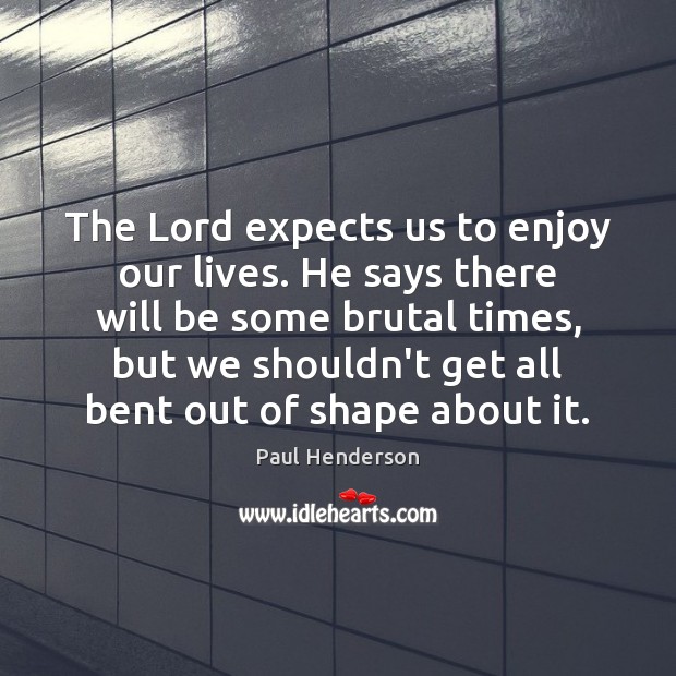 The Lord expects us to enjoy our lives. He says there will Image
