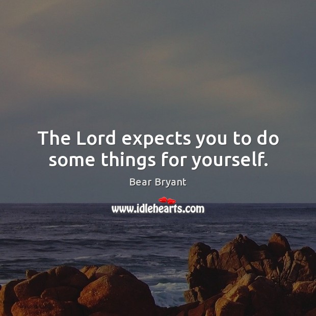 The Lord expects you to do some things for yourself. Bear Bryant Picture Quote