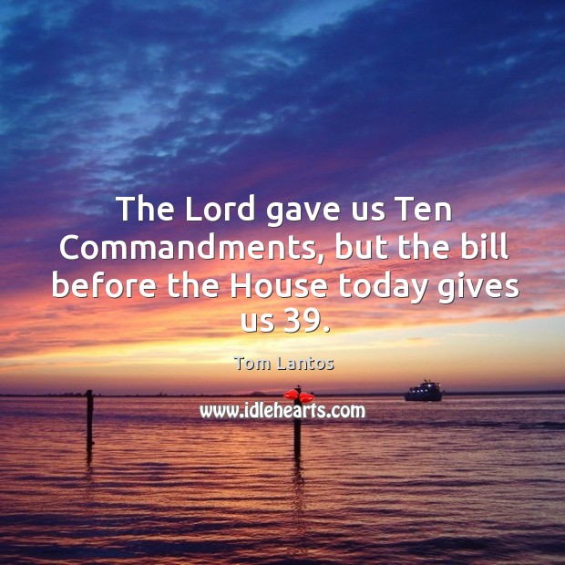 The lord gave us ten commandments, but the bill before the house today gives us 39. Tom Lantos Picture Quote