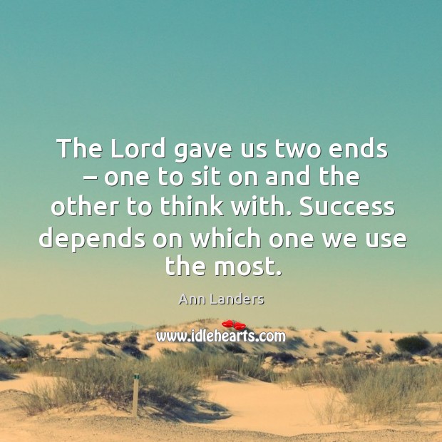 The lord gave us two ends – one to sit on and the other to think with. Success depends on which one we use the most. Ann Landers Picture Quote