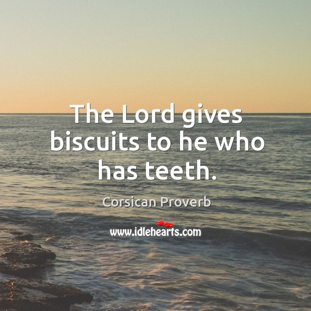 The lord gives biscuits to he who has teeth. Image