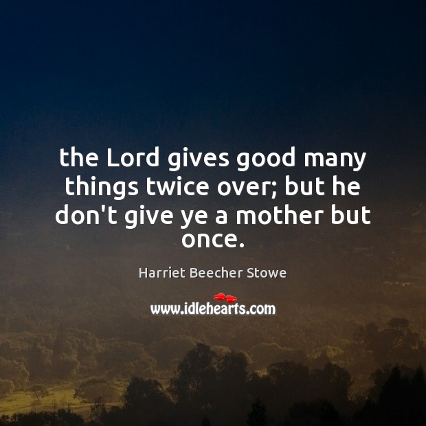 The Lord gives good many things twice over; but he don’t give ye a mother but once. Image