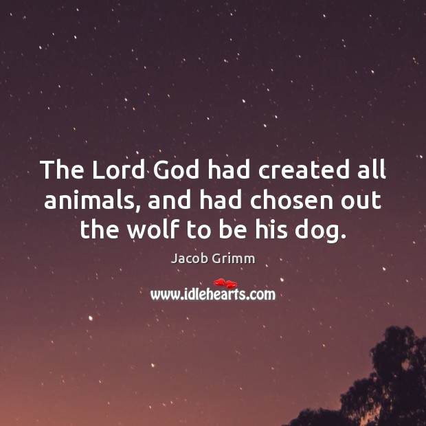 The Lord God had created all animals, and had chosen out the wolf to be his dog. 