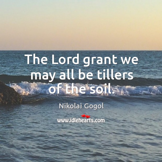 The lord grant we may all be tillers of the soil. Image
