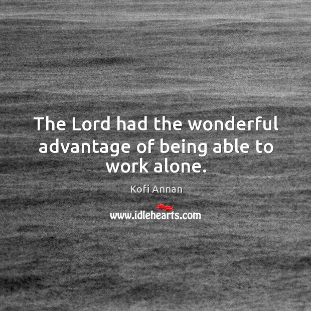 The lord had the wonderful advantage of being able to work alone. Kofi Annan Picture Quote