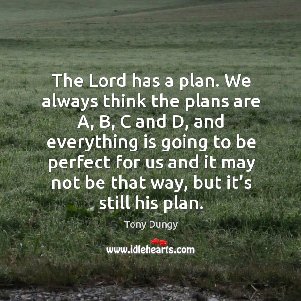 The lord has a plan. We always think the plans are a, b, c and d, and everything is Image