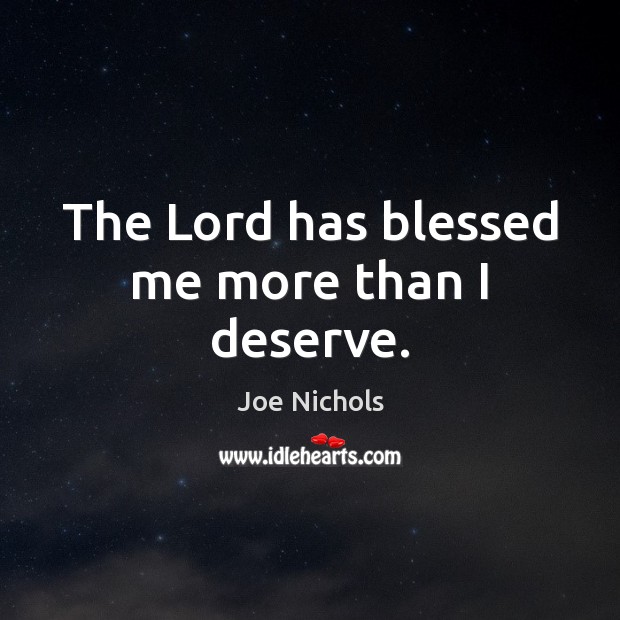The Lord has blessed me more than I deserve. Joe Nichols Picture Quote