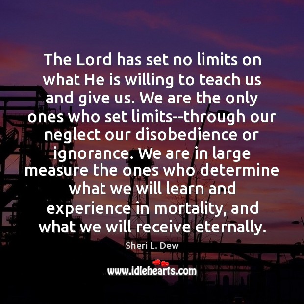The Lord has set no limits on what He is willing to Sheri L. Dew Picture Quote