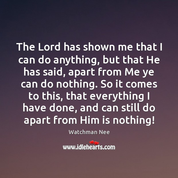 The Lord has shown me that I can do anything, but that Watchman Nee Picture Quote