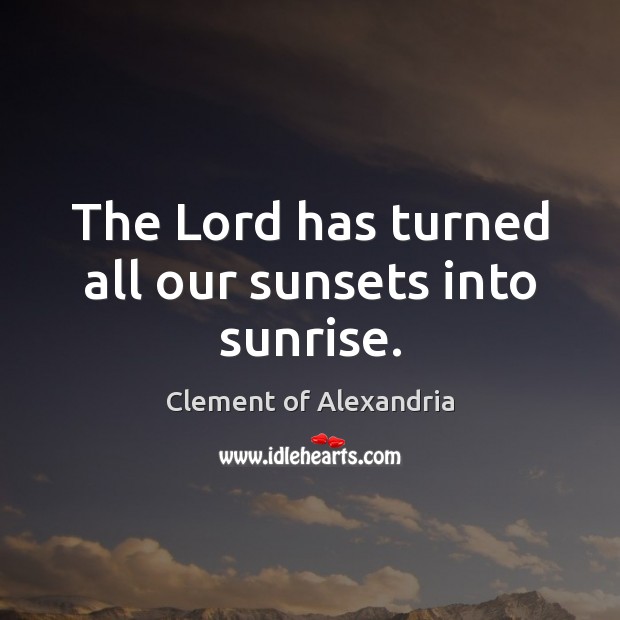 The Lord has turned all our sunsets into sunrise. Clement of Alexandria Picture Quote