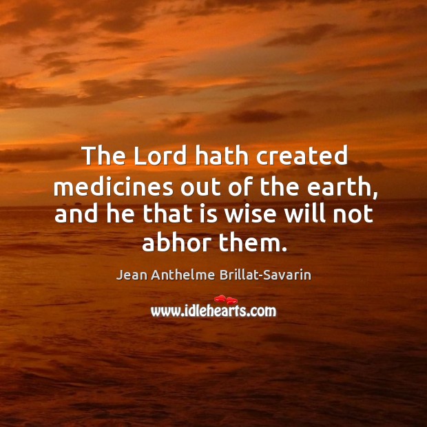 The Lord hath created medicines out of the earth, and he that is wise will not abhor them. Image