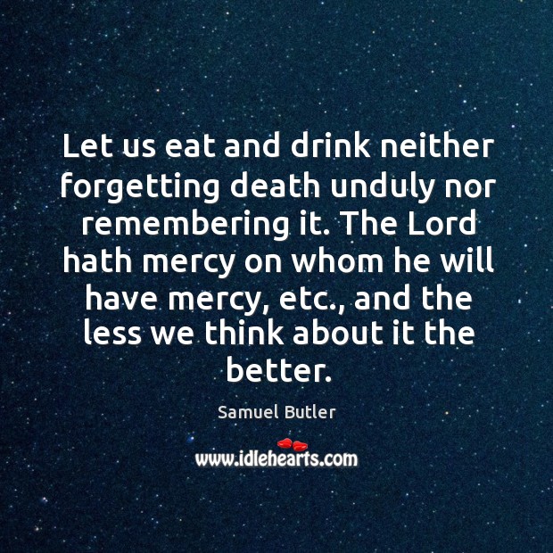 The lord hath mercy on whom he will have mercy, etc., and the less we think about it the better. Samuel Butler Picture Quote