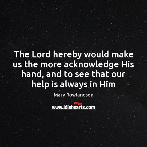 The Lord hereby would make us the more acknowledge His hand, and Mary Rowlandson Picture Quote