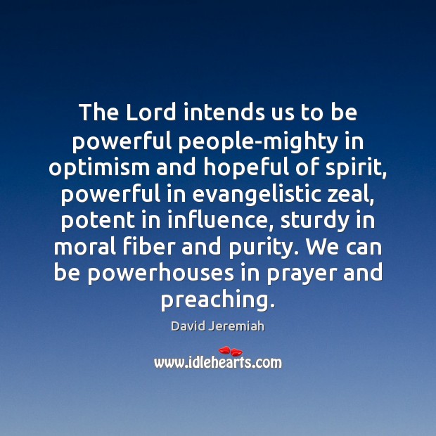 The Lord intends us to be powerful people-mighty in optimism and hopeful David Jeremiah Picture Quote
