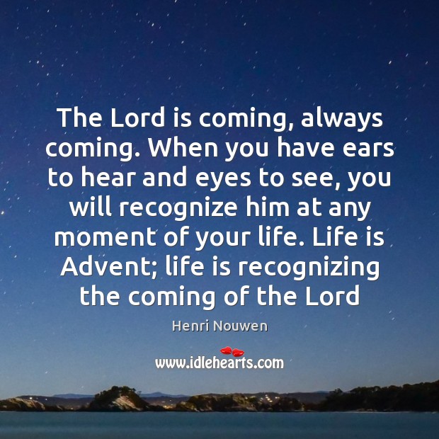 The Lord is coming, always coming. When you have ears to hear Henri Nouwen Picture Quote