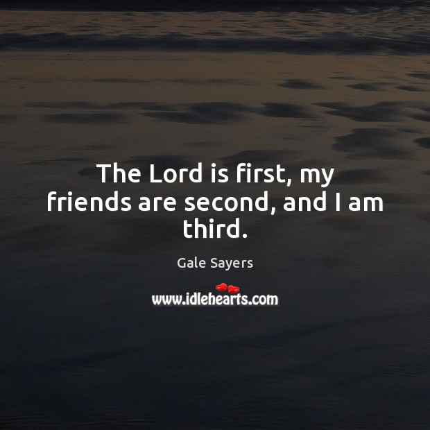 The Lord is first, my friends are second, and I am third. Gale Sayers Picture Quote