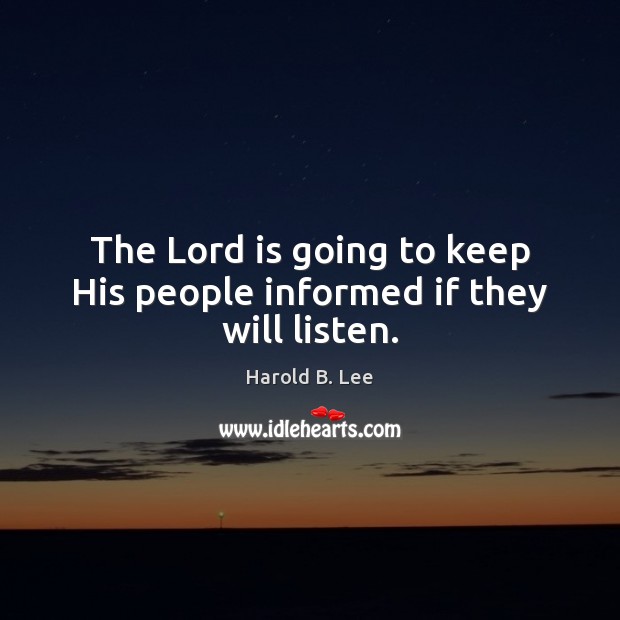 The Lord is going to keep His people informed if they will listen. Harold B. Lee Picture Quote