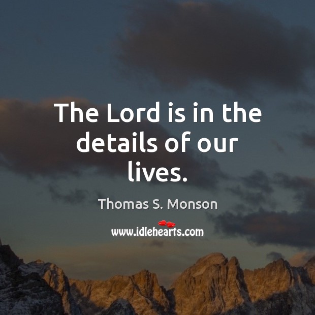 The Lord is in the details of our lives. Thomas S. Monson Picture Quote