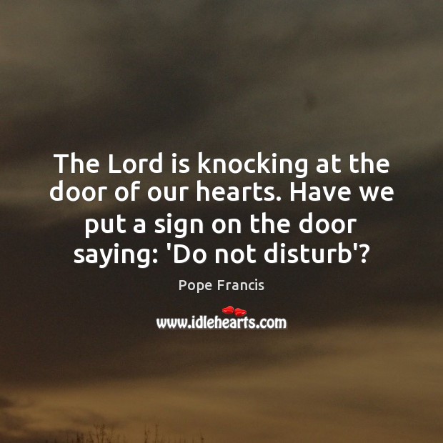 The Lord is knocking at the door of our hearts. Have we Pope Francis Picture Quote