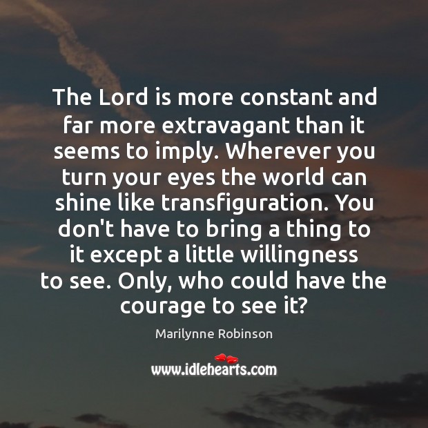The Lord is more constant and far more extravagant than it seems Marilynne Robinson Picture Quote