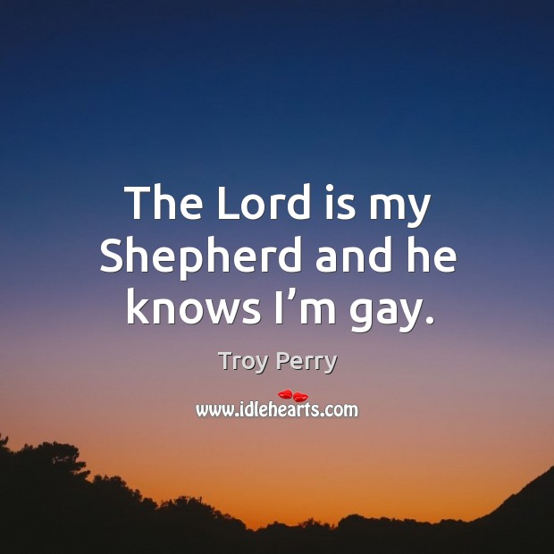 The lord is my shepherd and he knows I’m gay. Troy Perry Picture Quote