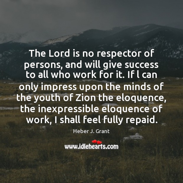 The Lord is no respector of persons, and will give success to Heber J. Grant Picture Quote